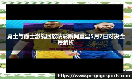 勇士与爵士激战回放精彩瞬间重温5月7日对决全景解析